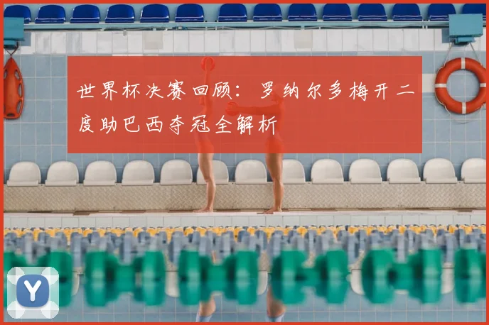 世界杯决赛回顾:罗纳尔多梅开二度助巴西夺冠全解析