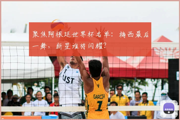 聚焦阿根廷世界杯名单:梅西最后一舞,新星谁将闪耀?