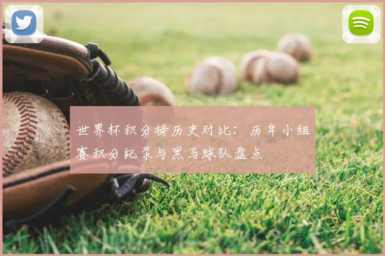世界杯积分榜历史对比：历年小组赛积分纪录与黑马球队盘点