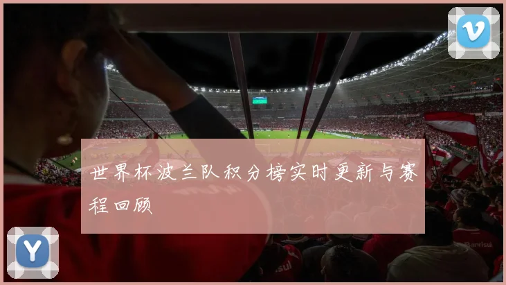 世界杯波兰队积分榜实时更新与赛程回顾