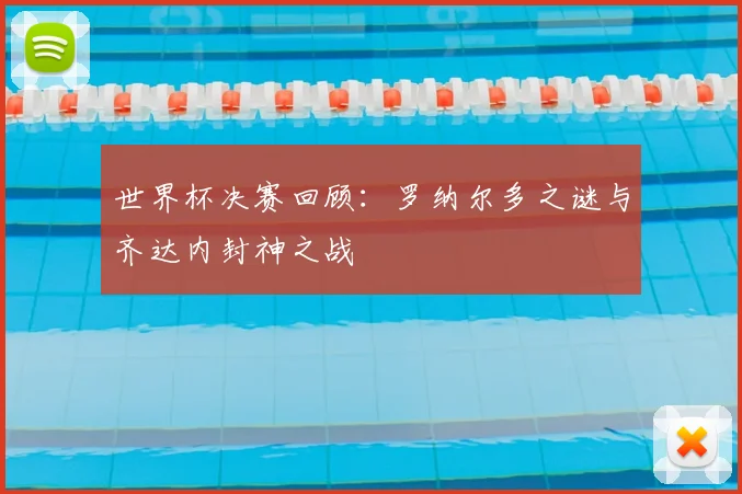 世界杯决赛回顾：罗纳尔多之谜与齐达内封神之战