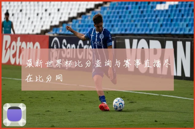 最新世界杯比分查询与赛事直播尽在比分网