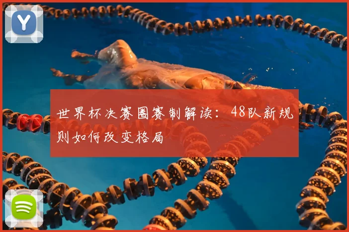 世界杯决赛圈赛制解读：48队新规则如何改变格局