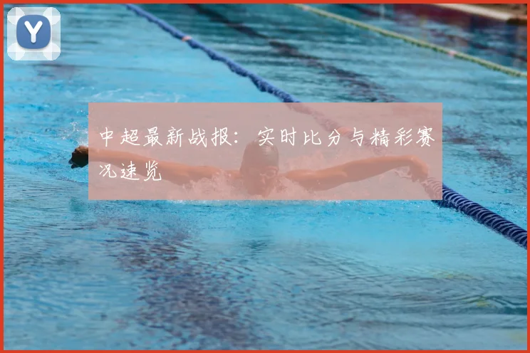 中超最新战报:实时比分与精彩赛况速览