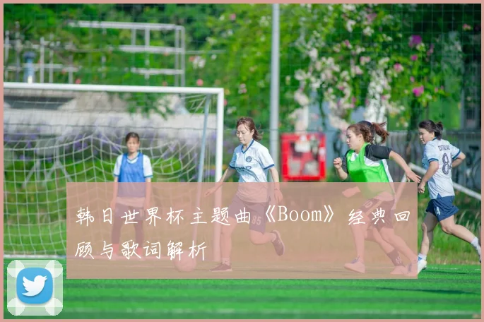 韩日世界杯主题曲《Boom》经典回顾与歌词解析